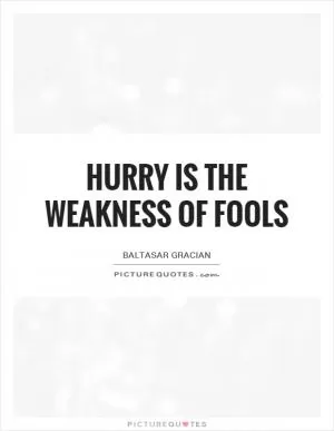 Hurry is the weakness of fools Picture Quote #1