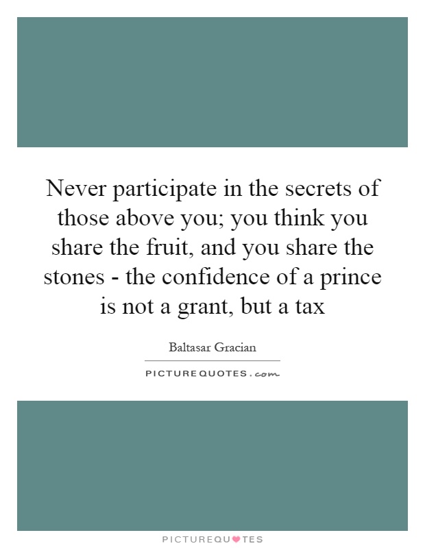 Never participate in the secrets of those above you; you think you share the fruit, and you share the stones - the confidence of a prince is not a grant, but a tax Picture Quote #1