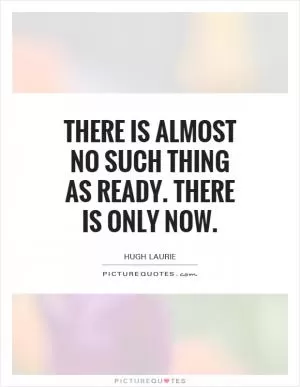 There is almost no such thing as ready. There is only now Picture Quote #1