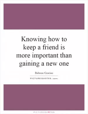 Knowing how to keep a friend is more important than gaining a new one Picture Quote #1