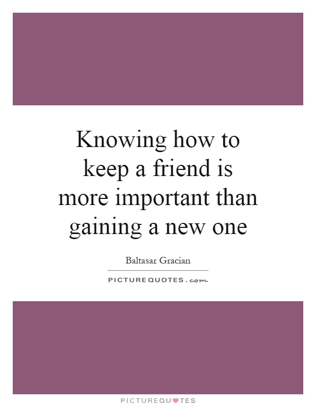 Knowing how to keep a friend is more important than gaining a new one Picture Quote #1