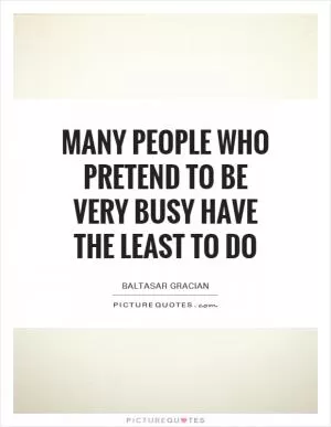 Many people who pretend to be very busy have the least to do Picture Quote #1