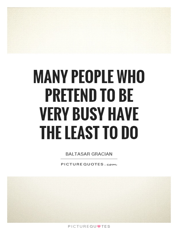 Many people who pretend to be very busy have the least to do Picture Quote #1