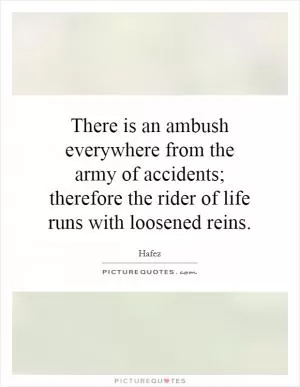 There is an ambush everywhere from the army of accidents; therefore the rider of life runs with loosened reins Picture Quote #1