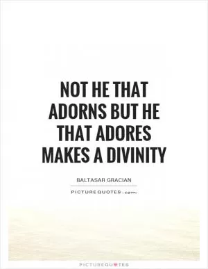 Not he that adorns but he that adores makes a divinity Picture Quote #1