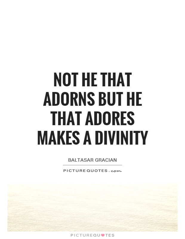 Not he that adorns but he that adores makes a divinity Picture Quote #1