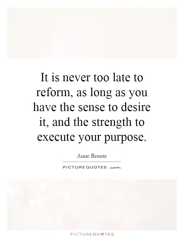 It is never too late to reform, as long as you have the sense to desire it, and the strength to execute your purpose Picture Quote #1