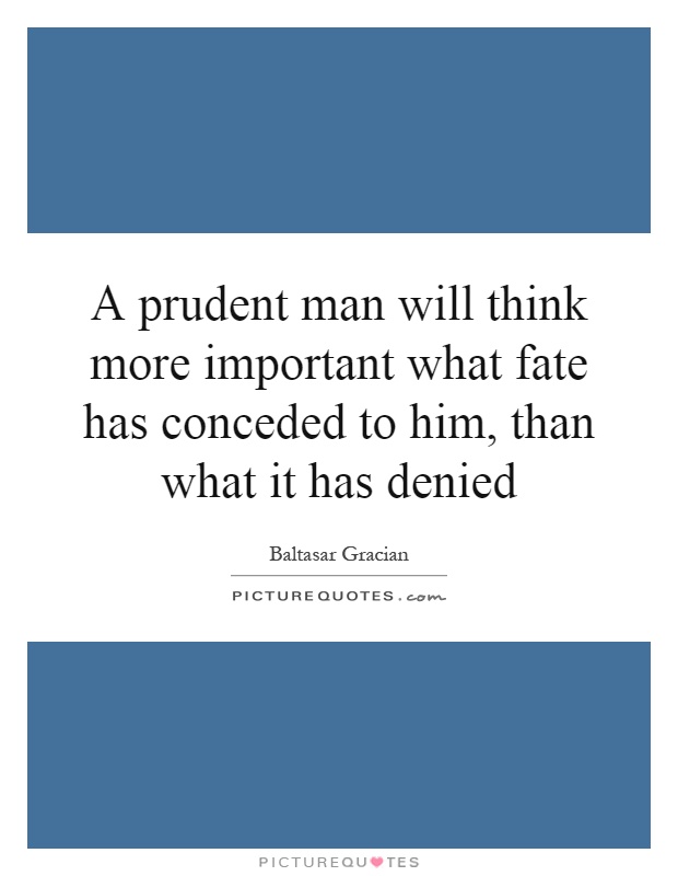 A prudent man will think more important what fate has conceded to him, than what it has denied Picture Quote #1
