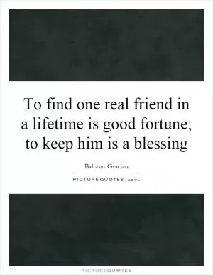 To find one real friend in a lifetime is good fortune; to keep him is a blessing Picture Quote #1