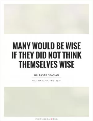 Many would be wise if they did not think themselves wise Picture Quote #1
