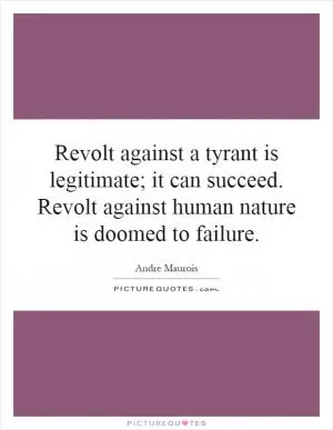 Revolt against a tyrant is legitimate; it can succeed. Revolt against human nature is doomed to failure Picture Quote #1