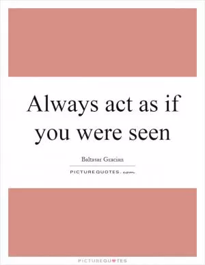 Always act as if you were seen Picture Quote #1