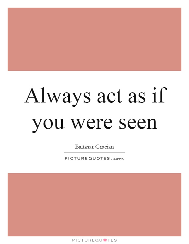 Always act as if you were seen Picture Quote #1