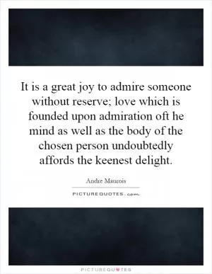 It is a great joy to admire someone without reserve; love which is founded upon admiration oft he mind as well as the body of the chosen person undoubtedly affords the keenest delight Picture Quote #1
