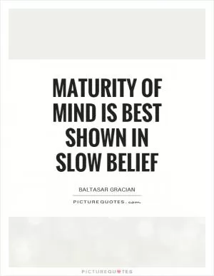 Maturity of mind is best shown in slow belief Picture Quote #1