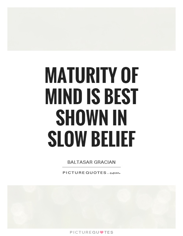 Maturity of mind is best shown in slow belief Picture Quote #1
