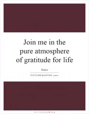 Join me in the pure atmosphere of gratitude for life Picture Quote #1