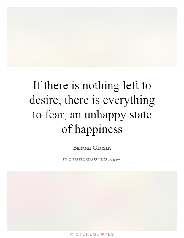 If there is nothing left to desire, there is everything to fear, an unhappy state of happiness Picture Quote #1