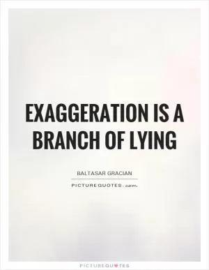 Exaggeration is a branch of lying Picture Quote #1