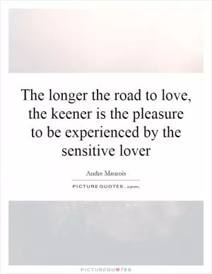 The longer the road to love, the keener is the pleasure to be experienced by the sensitive lover Picture Quote #1