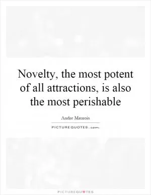 Novelty, the most potent of all attractions, is also the most perishable Picture Quote #1