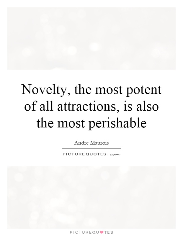 Novelty, the most potent of all attractions, is also the most perishable Picture Quote #1