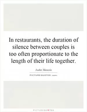 In restaurants, the duration of silence between couples is too often proportionate to the length of their life together Picture Quote #1