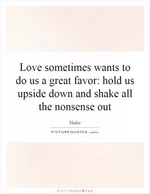 Love sometimes wants to do us a great favor: hold us upside down and shake all the nonsense out Picture Quote #1