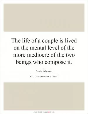 The life of a couple is lived on the mental level of the more mediocre of the two beings who compose it Picture Quote #1