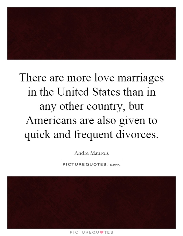 There are more love marriages in the United States than in any other country, but Americans are also given to quick and frequent divorces Picture Quote #1