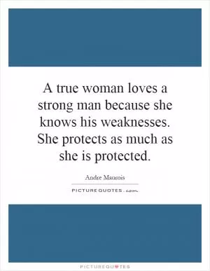 A true woman loves a strong man because she knows his weaknesses. She protects as much as she is protected Picture Quote #1