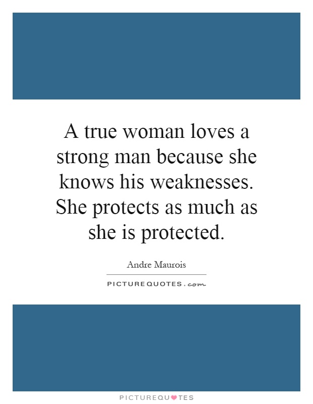 A true woman loves a strong man because she knows his weaknesses. She protects as much as she is protected Picture Quote #1