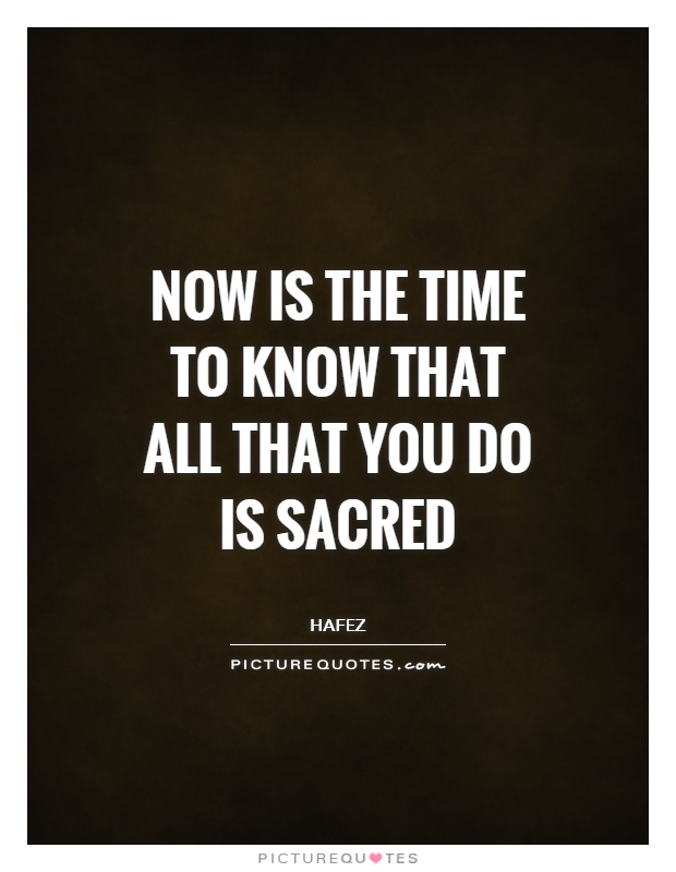Now is the time to know that all that you do is sacred Picture Quote #1