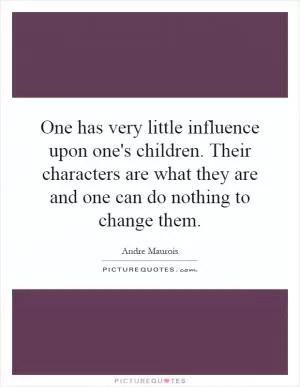One has very little influence upon one's children. Their characters are what they are and one can do nothing to change them Picture Quote #1