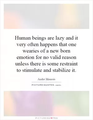 Human beings are lazy and it very often happens that one wearies of a new born emotion for no valid reason unless there is some restraint to stimulate and stabilize it Picture Quote #1