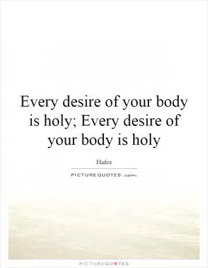 Every desire of your body is holy; Every desire of your body is holy Picture Quote #1