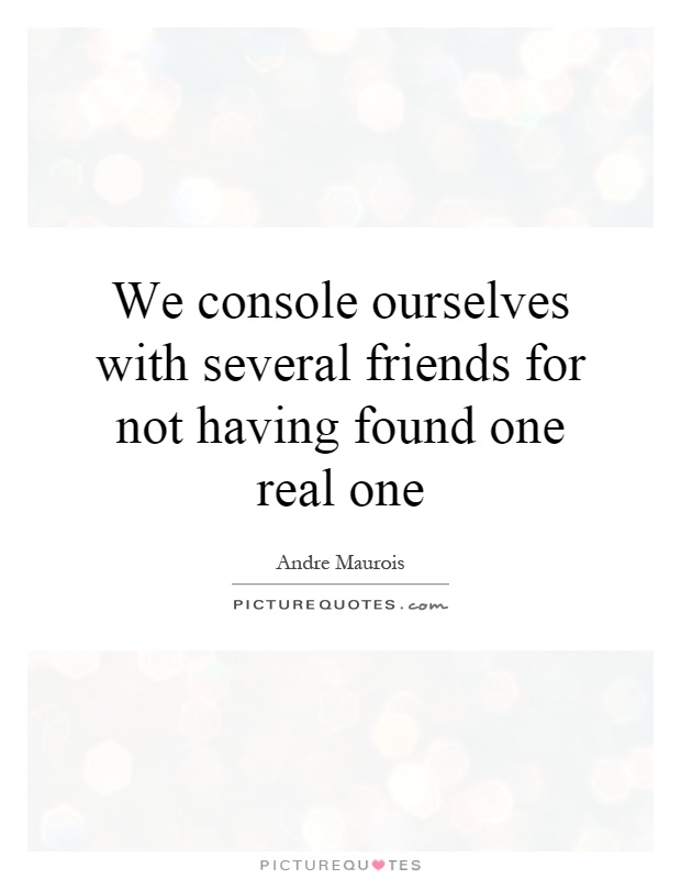 We console ourselves with several friends for not having found one real one Picture Quote #1