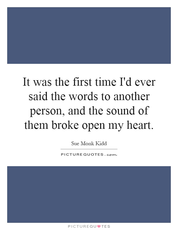 It was the first time I'd ever said the words to another person, and the sound of them broke open my heart Picture Quote #1