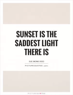 Sunset is the saddest light there is Picture Quote #1