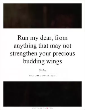 Run my dear, from anything that may not strengthen your precious budding wings Picture Quote #1