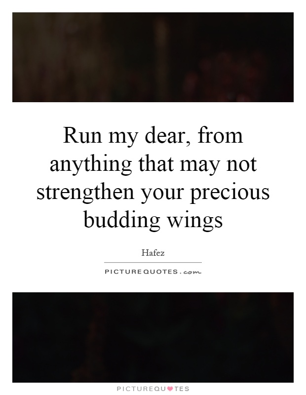 Run my dear, from anything that may not strengthen your precious budding wings Picture Quote #1