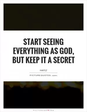 Start seeing everything as God, But keep it a secret Picture Quote #1