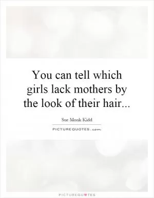 You can tell which girls lack mothers by the look of their hair Picture Quote #1