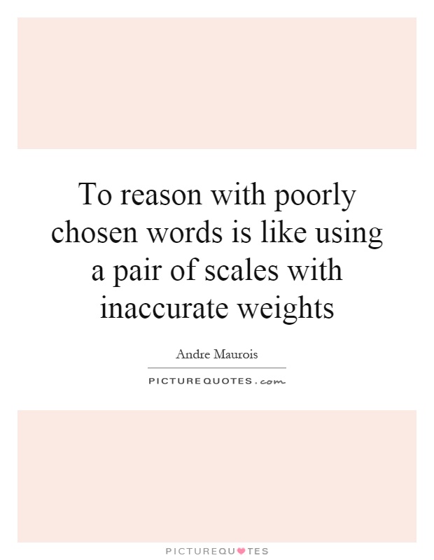 To reason with poorly chosen words is like using a pair of scales with inaccurate weights Picture Quote #1