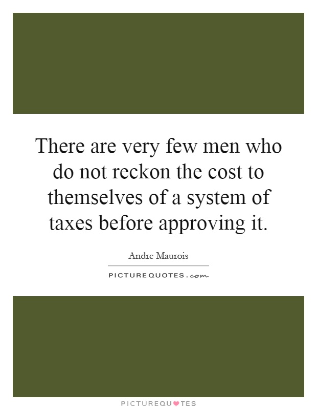 There are very few men who do not reckon the cost to themselves of a system of taxes before approving it Picture Quote #1