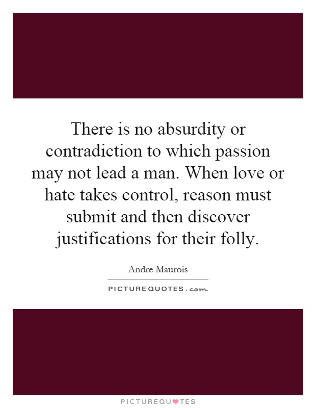 There is no absurdity or contradiction to which passion may not lead a man. When love or hate takes control, reason must submit and then discover justifications for their folly Picture Quote #1