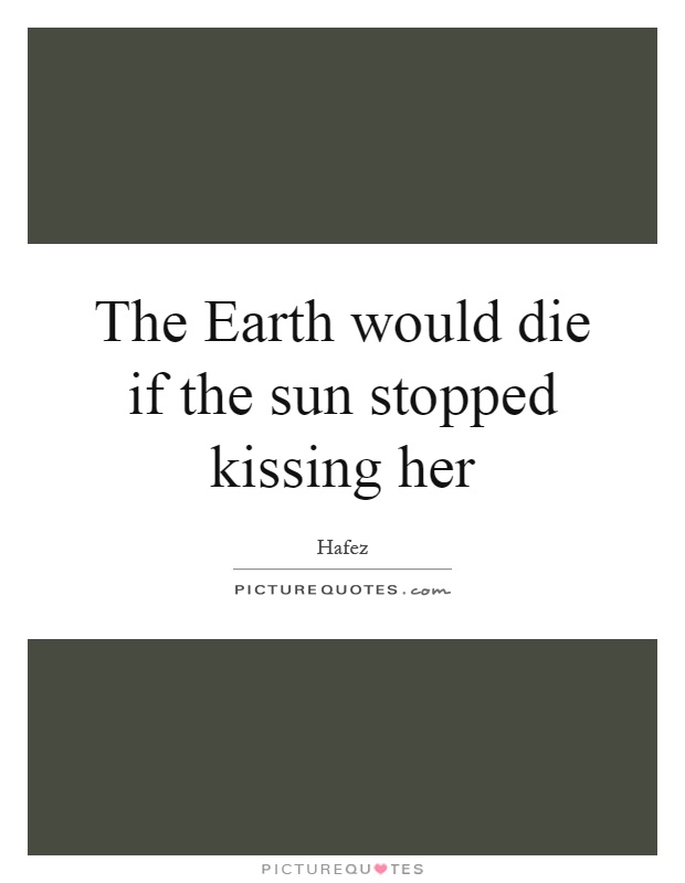 The Earth would die if the sun stopped kissing her Picture Quote #1