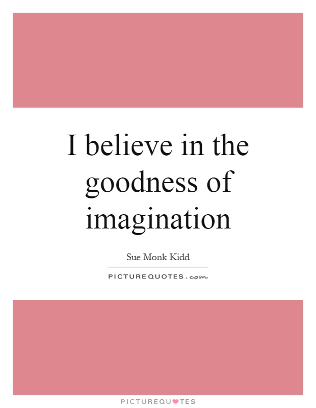 I believe in the goodness of imagination Picture Quote #1