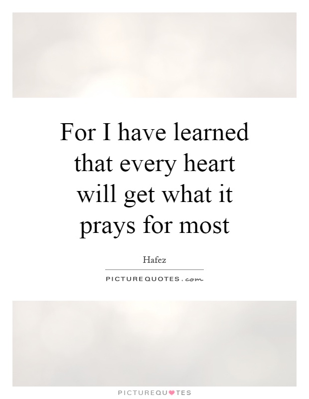 For I have learned that every heart will get what it prays for ...
