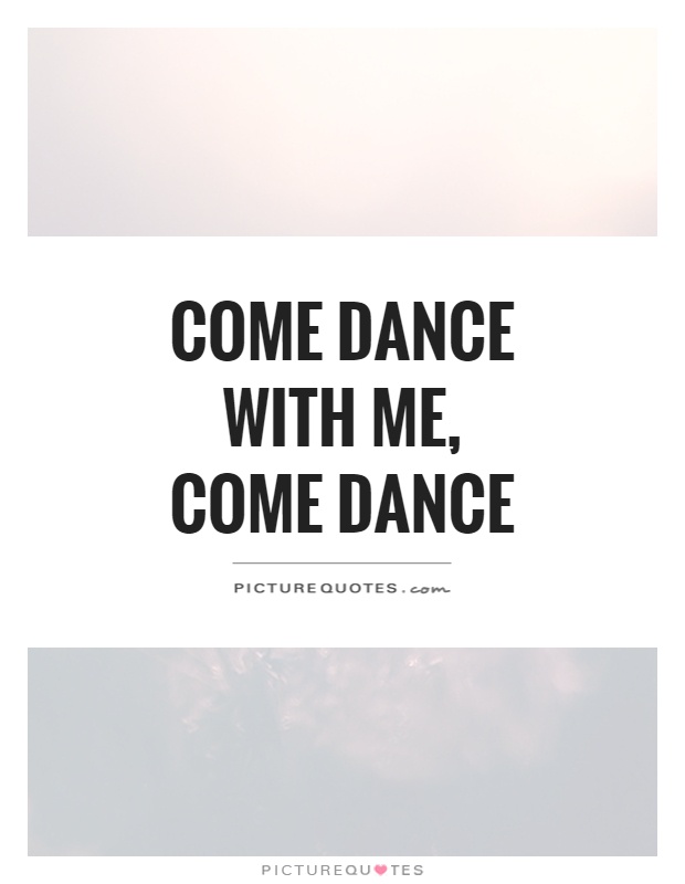 Come dance with me, come dance Picture Quote #1